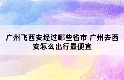 广州飞西安经过哪些省市 广州去西安怎么出行最便宜